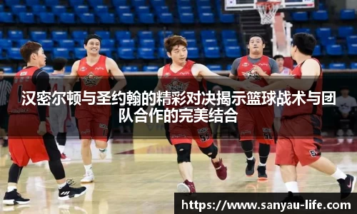 汉密尔顿与圣约翰的精彩对决揭示篮球战术与团队合作的完美结合